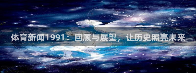体育新闻1991：回顾与展望，让历史照亮未来