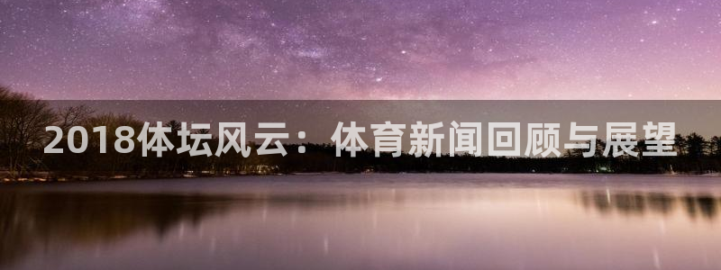 2018体坛风云：体育新闻回顾与展望
