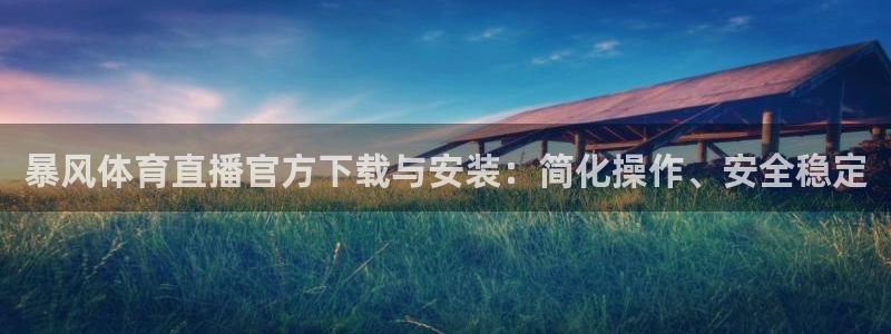 暴风体育直播官方下载与安装：简化操作、安全稳定