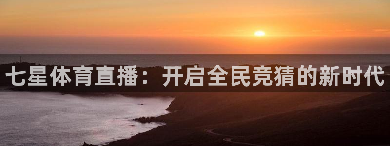 七星体育直播：开启全民竞猜的新时代