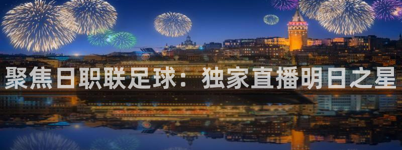 聚焦日职联足球：独家直播明日之星