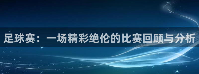 足球赛：一场精彩绝伦的比赛回顾与分析