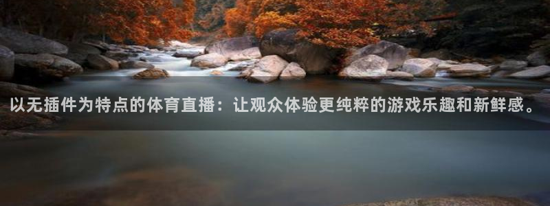 以无插件为特点的体育直播：让观众体验更纯粹的游戏乐趣和新鲜感。