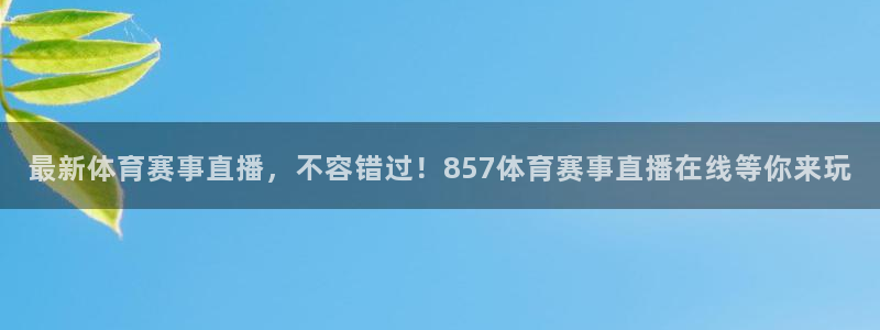 最新体育赛事直播，不容错过！857体育赛事直播在线等你来玩