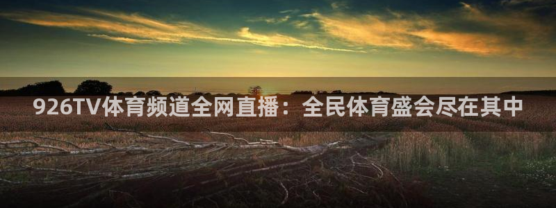 926TV体育频道全网直播：全民体育盛会尽在其中