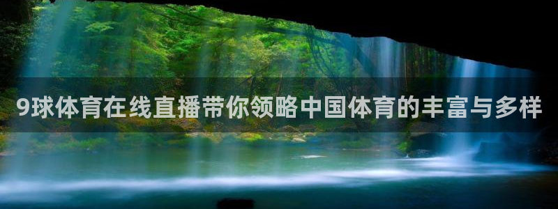 9球体育在线直播带你领略中国体育的丰富与多样