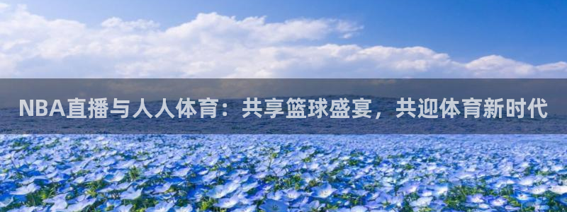 NBA直播与人人体育：共享篮球盛宴，共迎体育新时代