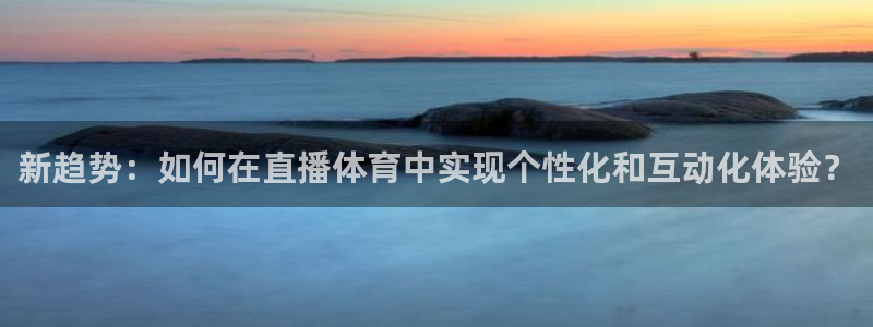 新趋势：如何在直播体育中实现个性化和互动化体验？
