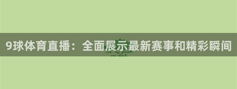 9球体育直播：全面展示最新赛事和精彩瞬间