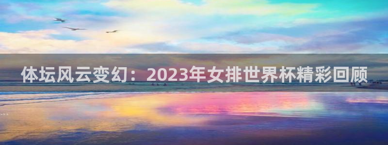 体坛风云变幻：2023年女排世界杯精彩回顾