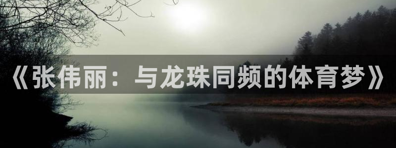 《张伟丽：与龙珠同频的体育梦》