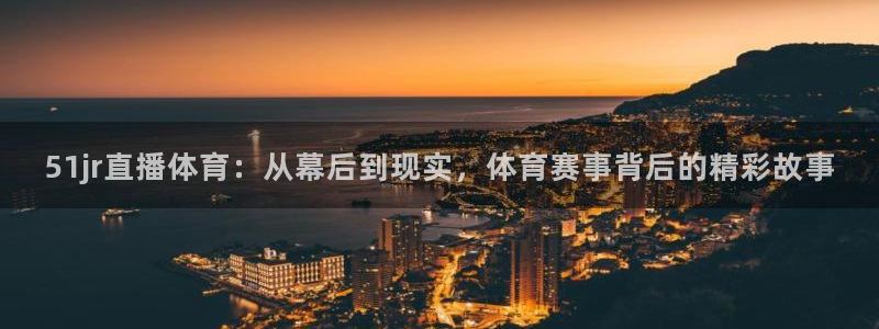 51jr直播体育：从幕后到现实，体育赛事背后的精彩故事