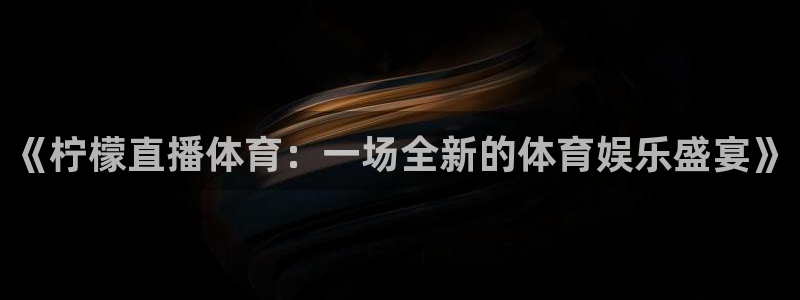 《柠檬直播体育：一场全新的体育娱乐盛宴》