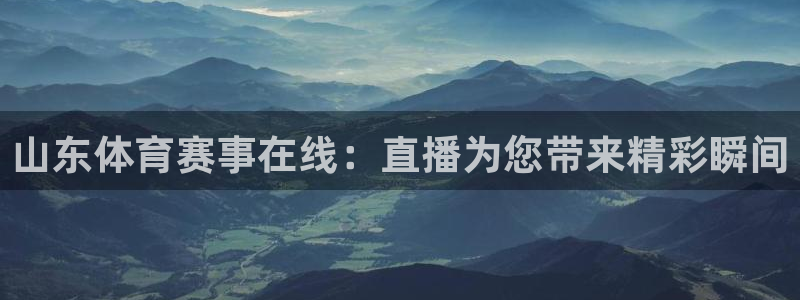 山东体育赛事在线：直播为您带来精彩瞬间